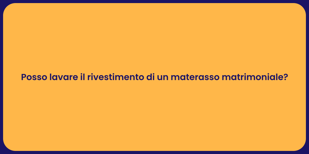 Posso lavare il rivestimento di un materasso matrimoniale?