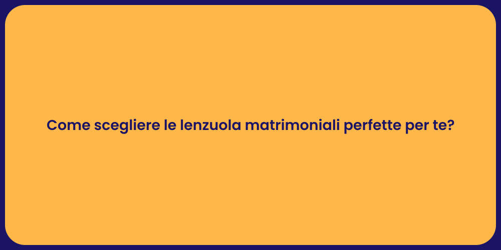 Come scegliere le lenzuola matrimoniali perfette per te?