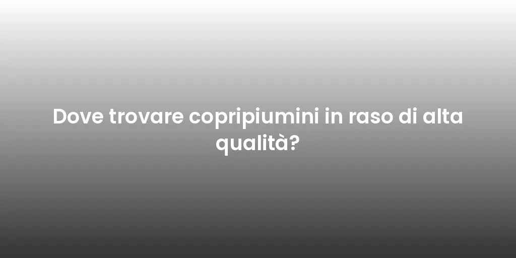 Dove trovare copripiumini in raso di alta qualità?