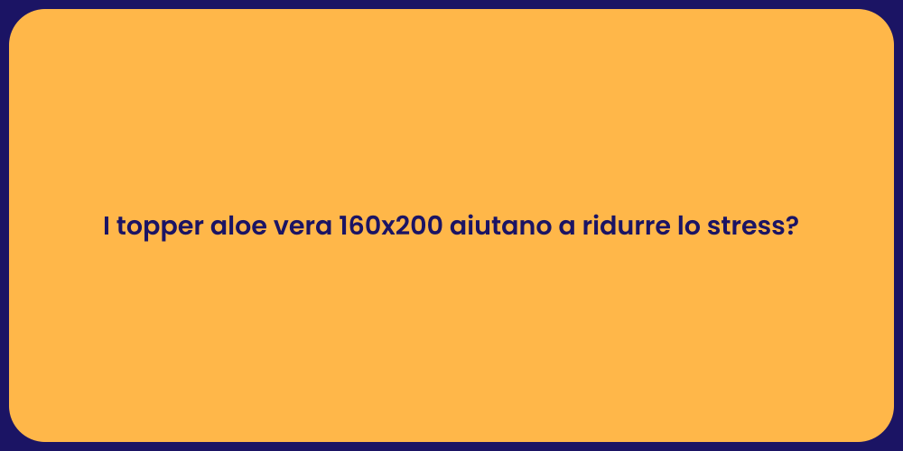 I topper aloe vera 160x200 aiutano a ridurre lo stress?