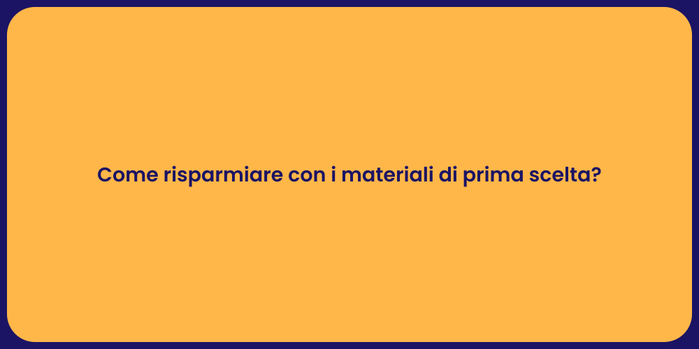 Come risparmiare con i materiali di prima scelta?