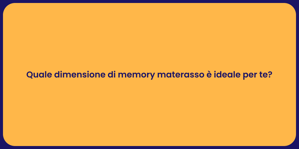 Quale dimensione di memory materasso è ideale per te?