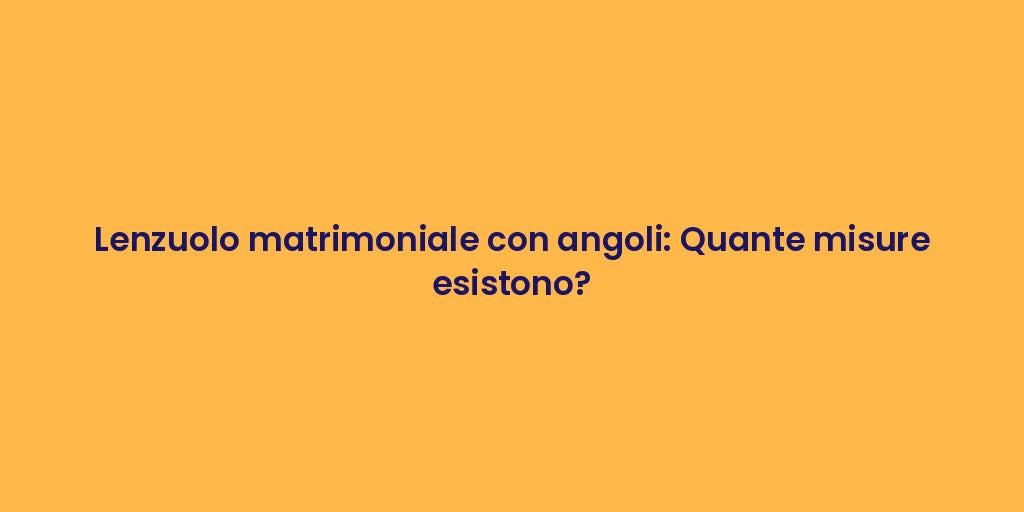Lenzuolo matrimoniale con angoli: Quante misure esistono?