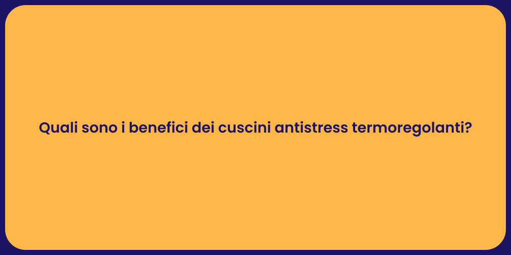 Quali sono i benefici dei cuscini antistress termoregolanti?