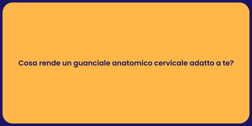 Cosa rende un guanciale anatomico cervicale adatto a te?