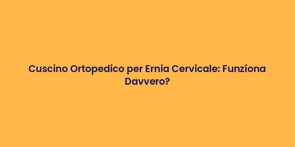 Cuscino Ortopedico per Ernia Cervicale: Funziona Davvero?