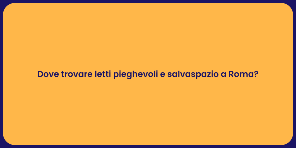 Dove trovare letti pieghevoli e salvaspazio a Roma?