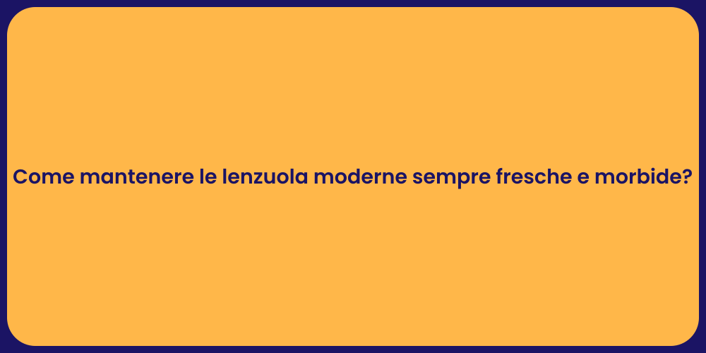 Come mantenere le lenzuola moderne sempre fresche e morbide?