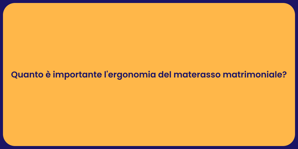Quanto è importante l'ergonomia del materasso matrimoniale?