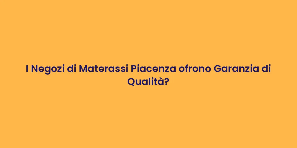 I Negozi di Materassi Piacenza ofrono Garanzia di Qualità?