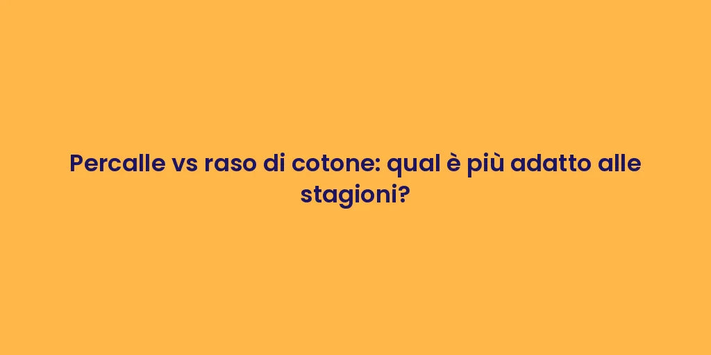 Percalle vs raso di cotone: qual è più adatto alle stagioni?