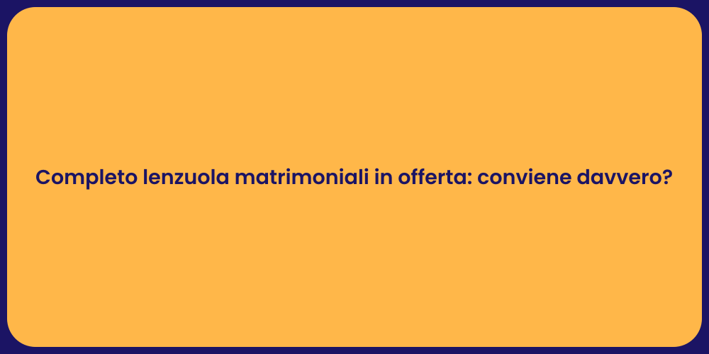 Completo lenzuola matrimoniali in offerta: conviene davvero?
