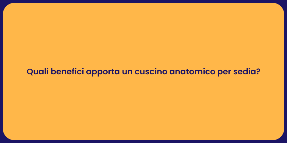 Quali benefici apporta un cuscino anatomico per sedia?