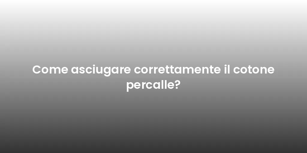 Come asciugare correttamente il cotone percalle?
