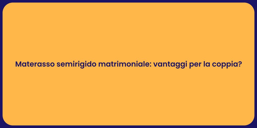 Materasso semirigido matrimoniale: vantaggi per la coppia?