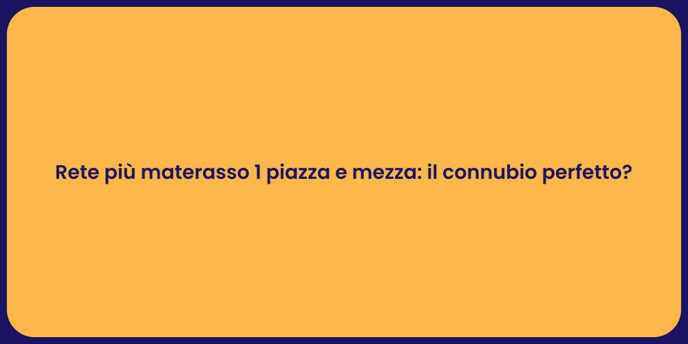 Rete più materasso 1 piazza e mezza: il connubio perfetto?