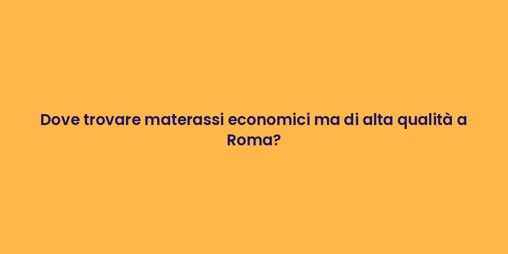 Dove trovare materassi economici ma di alta qualità a Roma?