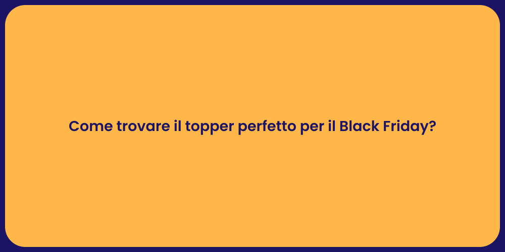 Come trovare il topper perfetto per il Black Friday?