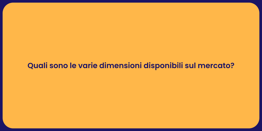 Quali sono le varie dimensioni disponibili sul mercato?