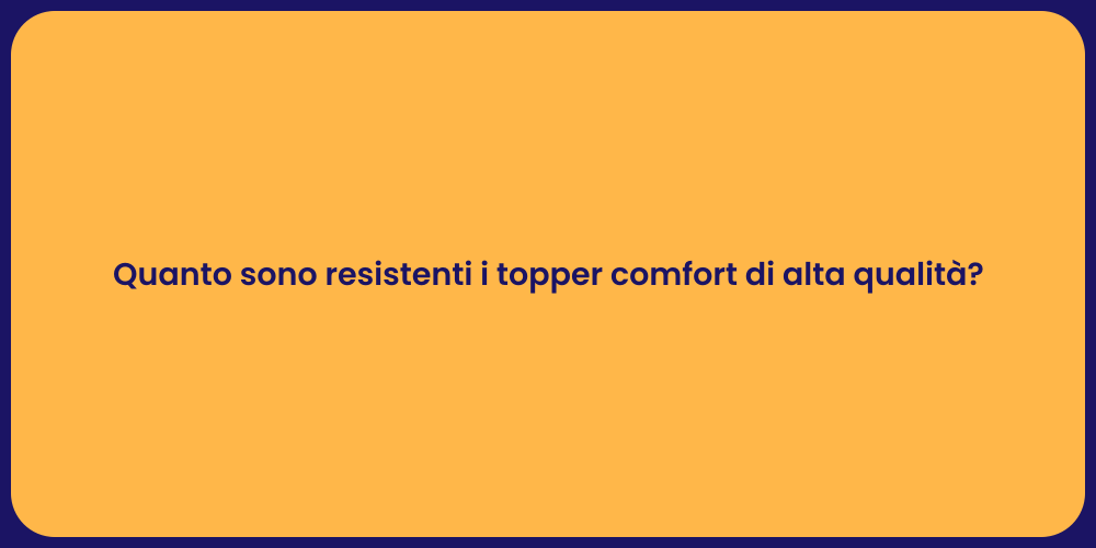 Quanto sono resistenti i topper comfort di alta qualità?