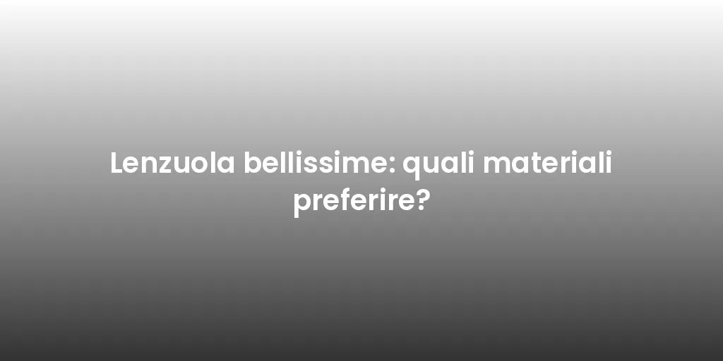 Lenzuola bellissime: quali materiali preferire?