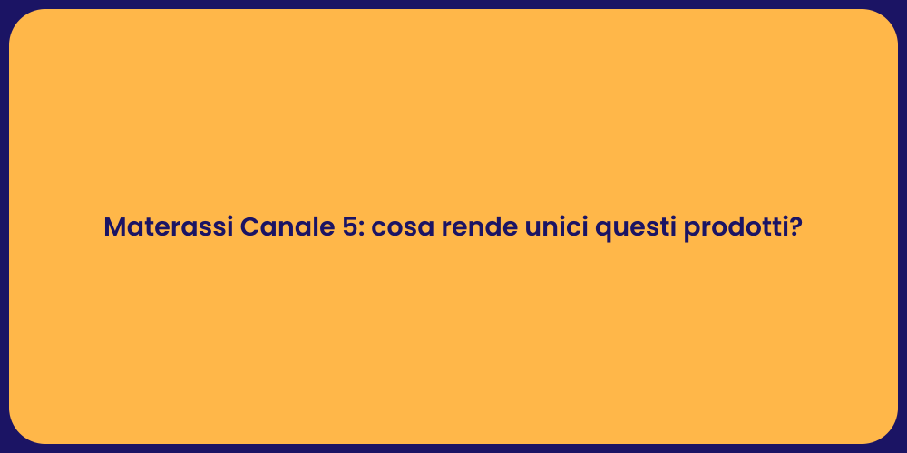 Materassi Canale 5: cosa rende unici questi prodotti?