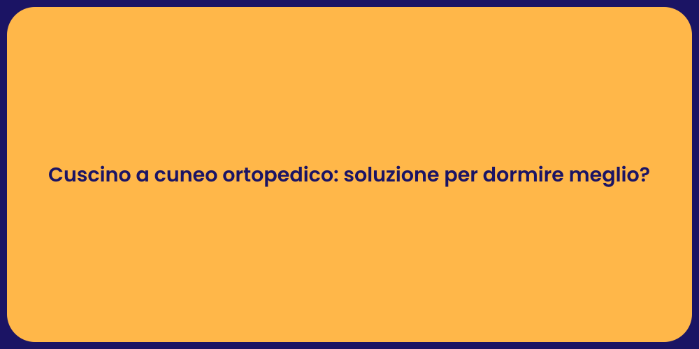 Cuscino a cuneo ortopedico: soluzione per dormire meglio?