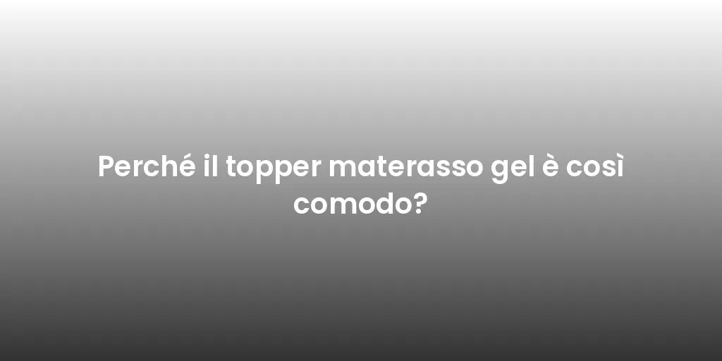 Perché il topper materasso gel è così comodo?