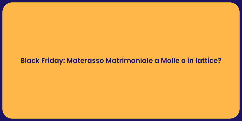 Black Friday: Materasso Matrimoniale a Molle o in lattice?