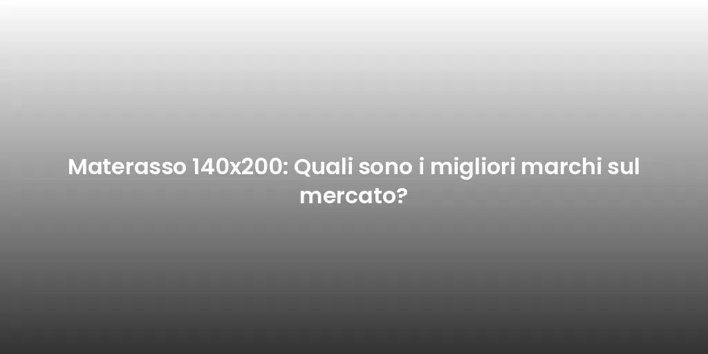 Materasso 140x200: Quali sono i migliori marchi sul mercato?
