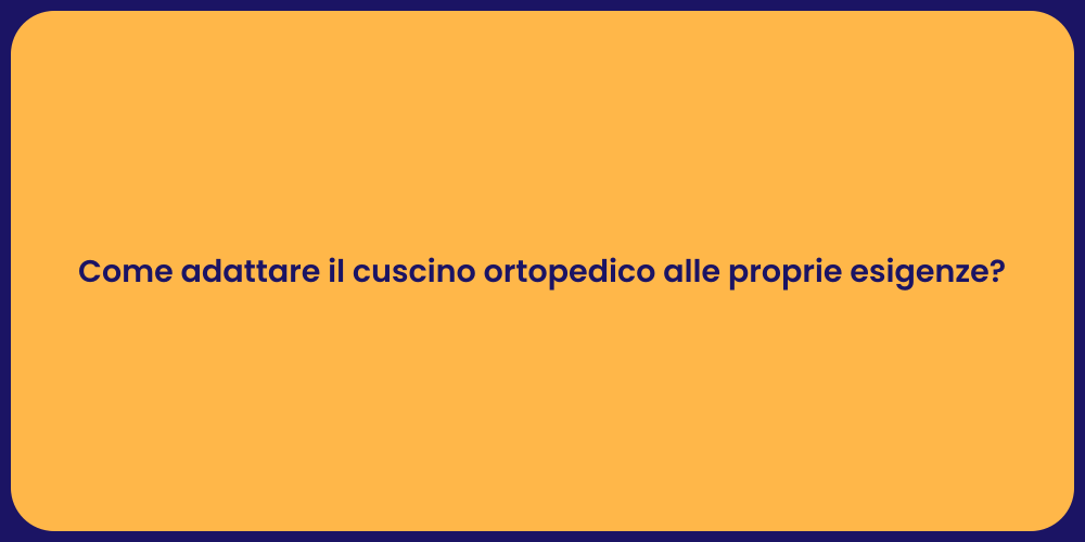 Come adattare il cuscino ortopedico alle proprie esigenze?