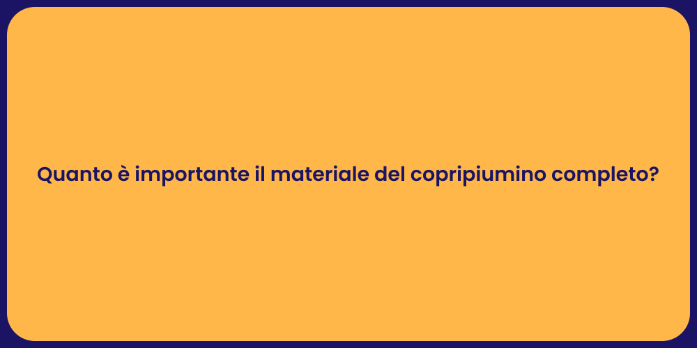 Quanto è importante il materiale del copripiumino completo?