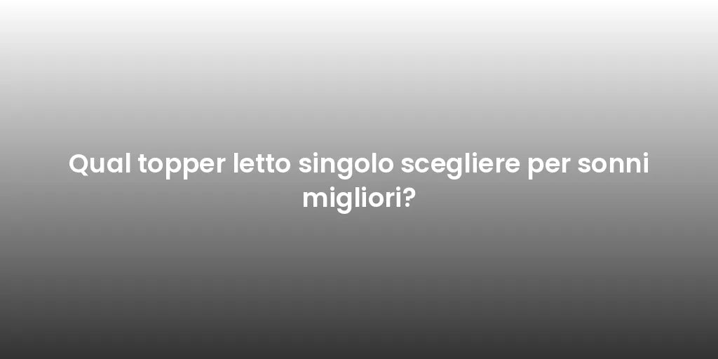 Qual topper letto singolo scegliere per sonni migliori?