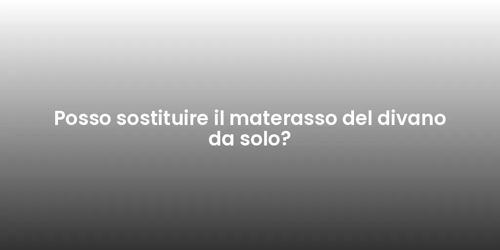 Posso sostituire il materasso del divano da solo?
