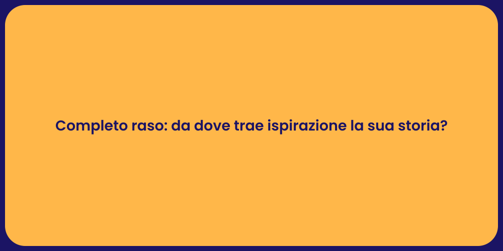 Completo raso: da dove trae ispirazione la sua storia?