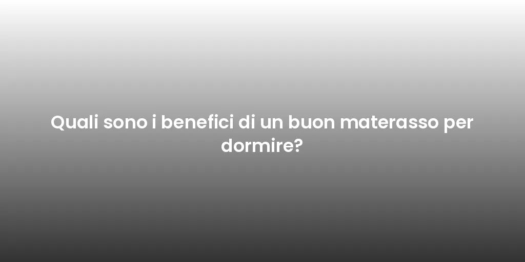 Quali sono i benefici di un buon materasso per dormire?