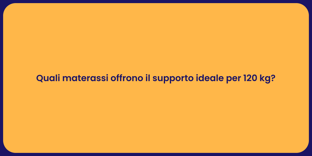 Quali materassi offrono il supporto ideale per 120 kg?