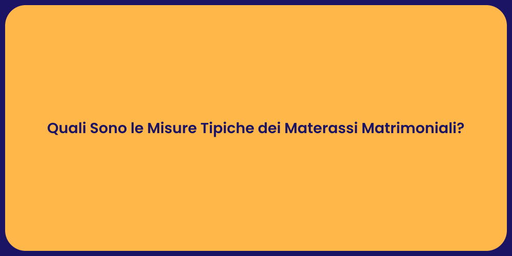 Quali Sono le Misure Tipiche dei Materassi Matrimoniali?