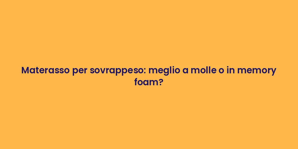 Materasso per sovrappeso: meglio a molle o in memory foam?