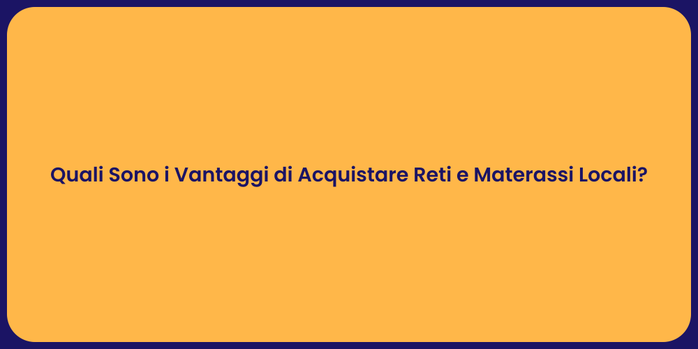 Quali Sono i Vantaggi di Acquistare Reti e Materassi Locali?