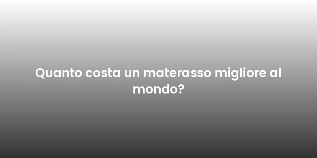 Quanto costa un materasso migliore al mondo?