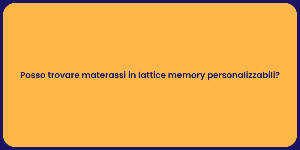 Posso trovare materassi in lattice memory personalizzabili?