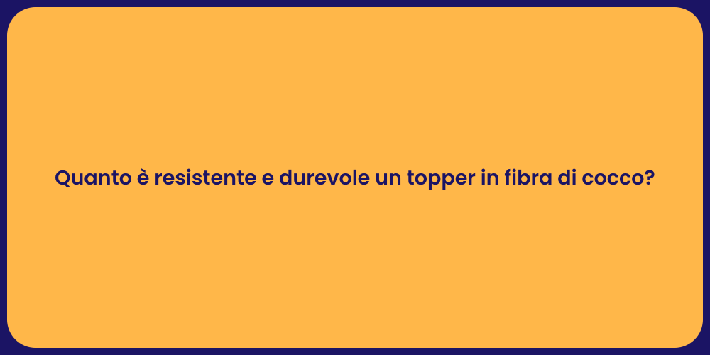 Quanto è resistente e durevole un topper in fibra di cocco?