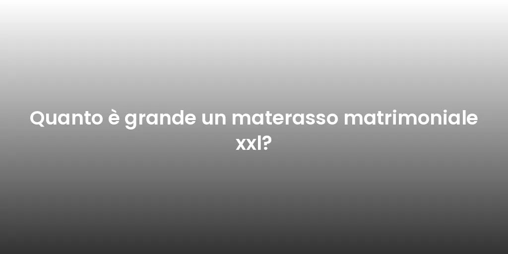 Quanto è grande un materasso matrimoniale xxl?