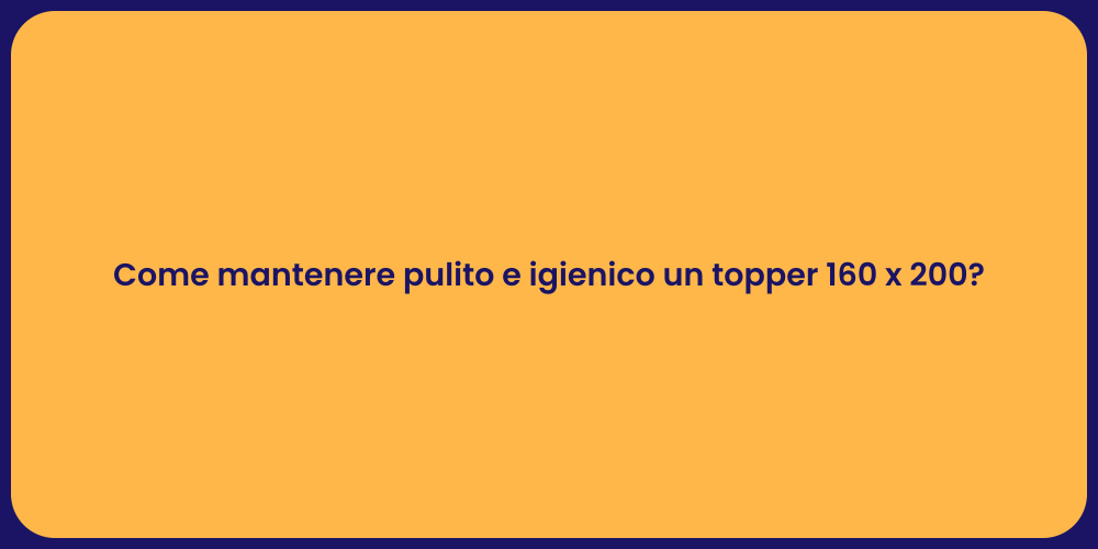 Come mantenere pulito e igienico un topper 160 x 200?