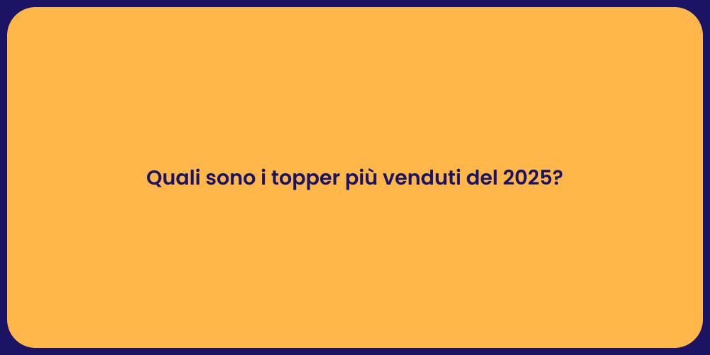 Quali sono i topper più venduti del 2025?