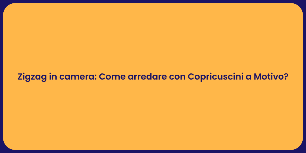 Zigzag in camera: Come arredare con Copricuscini a Motivo?