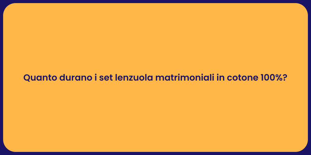 Quanto durano i set lenzuola matrimoniali in cotone 100%?