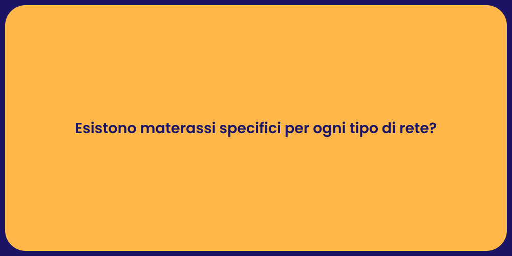 Esistono materassi specifici per ogni tipo di rete?