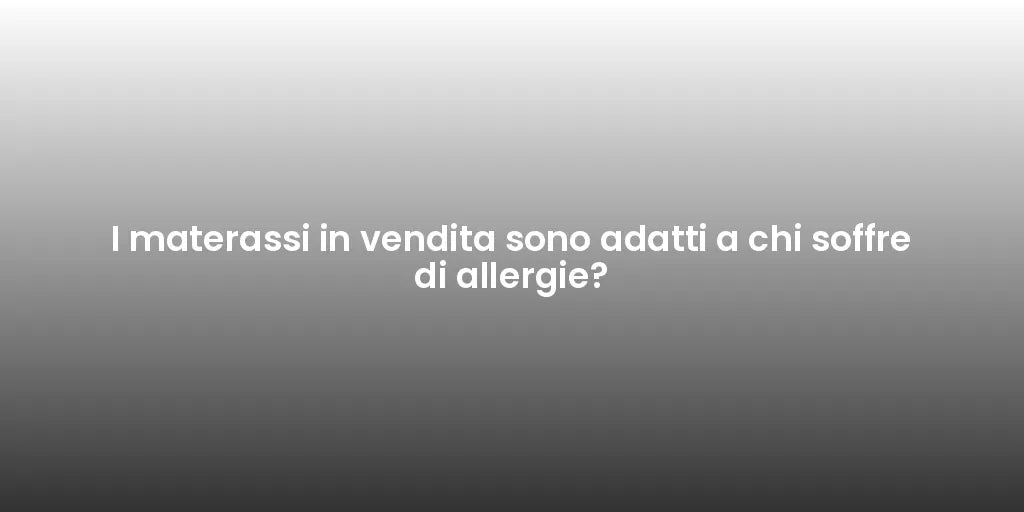 I materassi in vendita sono adatti a chi soffre di allergie?